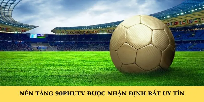 Nền tảng 90phutv được nhận định rất uy tín